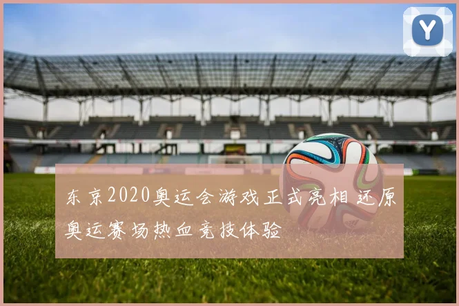 东京2020奥运会游戏正式亮相 还原奥运赛场热血竞技体验
