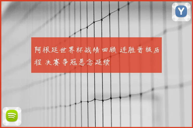 阿根廷世界杯战绩回顾 连胜晋级历程 决赛争冠悬念延续