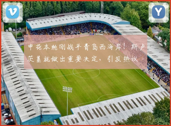 申花本轮刚战平青岛西海岸！斯卢茨基就做出重要决定，引发热议
