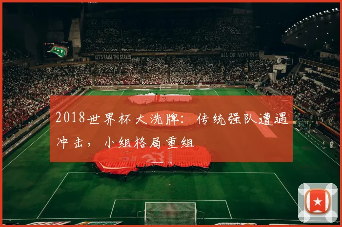 2018世界杯大洗牌:传统强队遭遇冲击,小组格局重组