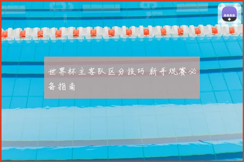 世界杯主客队区分技巧 新手观赛必备指南