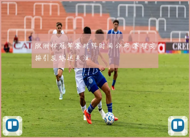 欧洲杯冠军赛对阵时间公布 赛程安排引发球迷关注