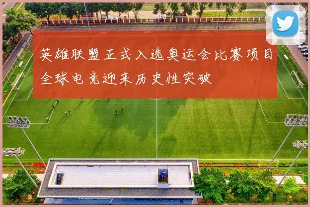 英雄联盟正式入选奥运会比赛项目全球电竞迎来历史性突破