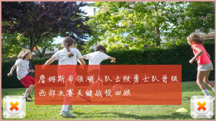 詹姆斯率领湖人队击败勇士队晋级西部决赛关键战役回顾