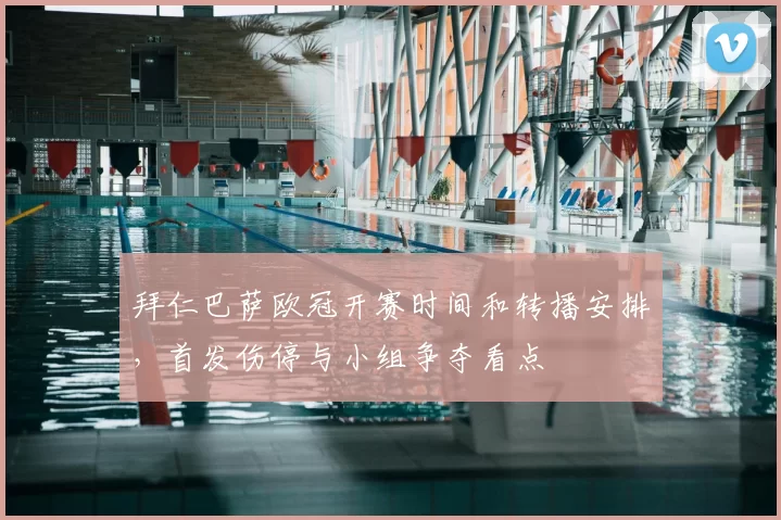 拜仁巴萨欧冠开赛时间和转播安排,首发伤停与小组争夺看点