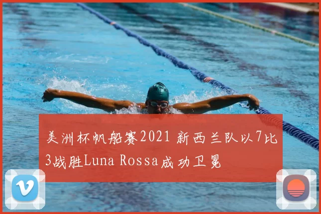 美洲杯帆船赛2021 新西兰队以7比3战胜Luna Rossa成功卫冕