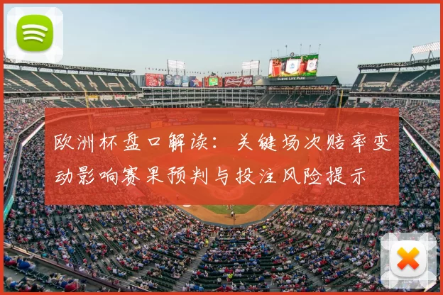 欧洲杯盘口解读:关键场次赔率变动影响赛果预判与投注风险提示