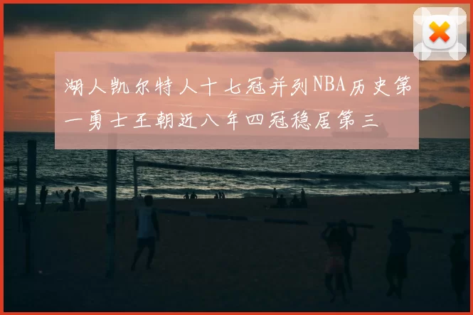 湖人凯尔特人十七冠并列NBA历史第一勇士王朝近八年四冠稳居第三