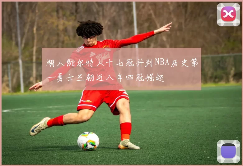 湖人凯尔特人十七冠并列NBA历史第一勇士王朝近八年四冠崛起
