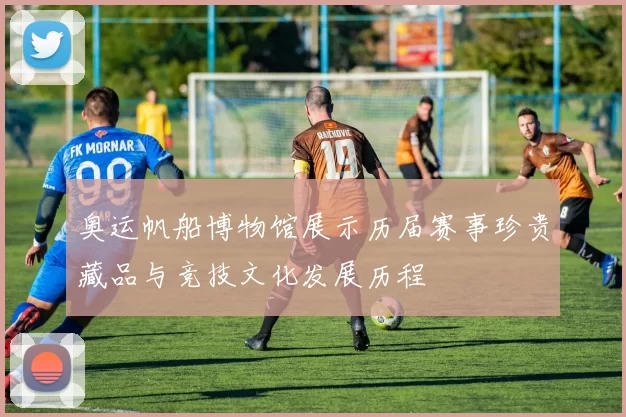 奥运帆船博物馆展示历届赛事珍贵藏品与竞技文化发展历程