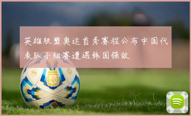 英雄联盟奥运首秀赛程公布中国代表队小组赛遭遇韩国强敌