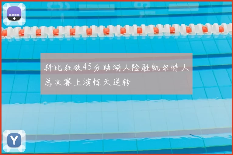 科比狂砍45分助湖人险胜凯尔特人总决赛上演惊天逆转