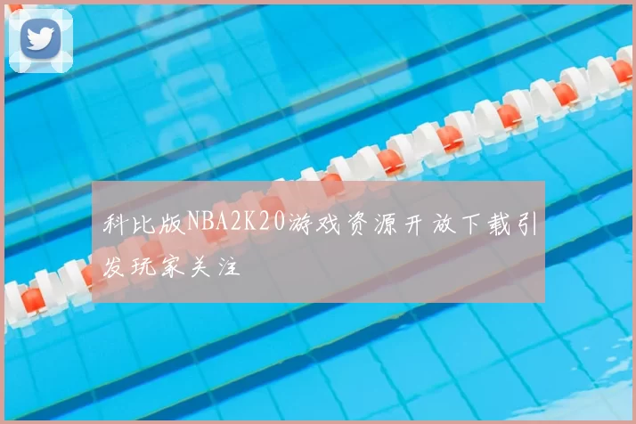 科比版NBA2K20游戏资源开放下载引发玩家关注