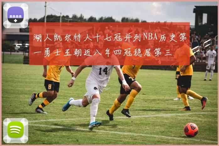 湖人凯尔特人十七冠并列NBA历史第一勇士王朝近八年四冠稳居第三